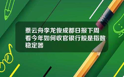 蔡云舟李龙俊成都日报下周看今年如何收官银行股是指数稳定器