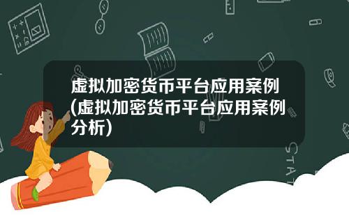 虚拟加密货币平台应用案例(虚拟加密货币平台应用案例分析)
