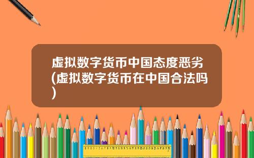 虚拟数字货币中国态度恶劣(虚拟数字货币在中国合法吗)