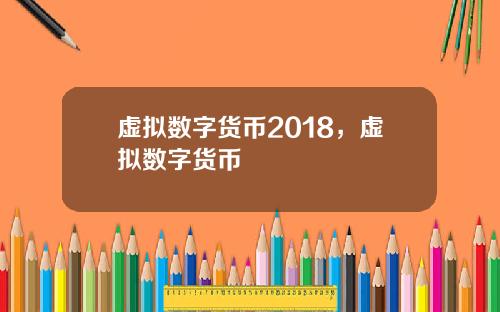 虚拟数字货币2018，虚拟数字货币