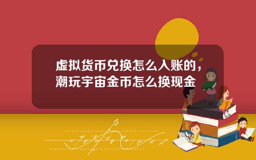 虚拟货币兑换怎么入账的，潮玩宇宙金币怎么换现金