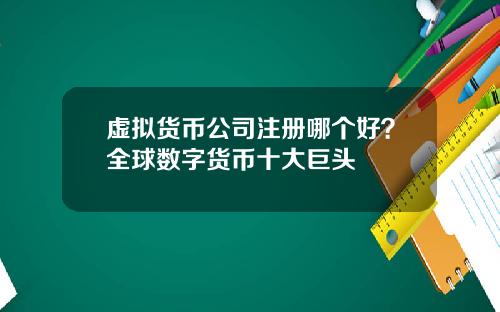 虚拟货币公司注册哪个好？全球数字货币十大巨头