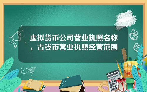 虚拟货币公司营业执照名称，古钱币营业执照经营范围