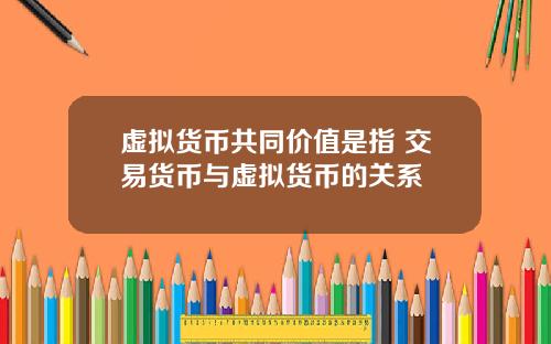 虚拟货币共同价值是指 交易货币与虚拟货币的关系