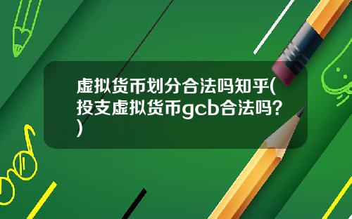 虚拟货币划分合法吗知乎(投支虚拟货币gcb合法吗？)
