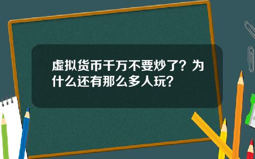 虚拟货币千万不要炒了？为什么还有那么多人玩？