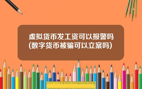 虚拟货币发工资可以报警吗(数字货币被骗可以立案吗)