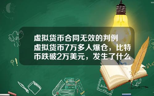 虚拟货币合同无效的判例 虚拟货币7万多人爆仓，比特币跌破2万美元，发生了什么？