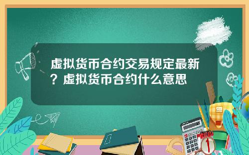 虚拟货币合约交易规定最新？虚拟货币合约什么意思