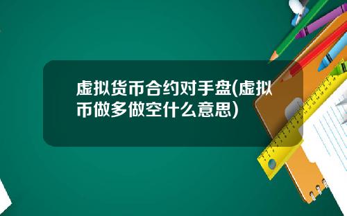 虚拟货币合约对手盘(虚拟币做多做空什么意思)