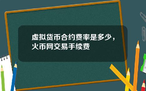 虚拟货币合约费率是多少，火币网交易手续费