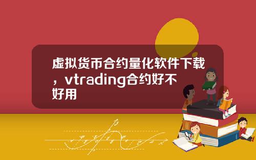 虚拟货币合约量化软件下载，vtrading合约好不好用
