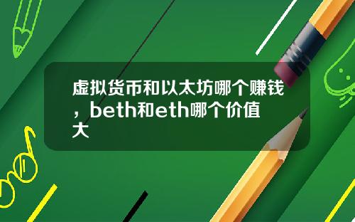 虚拟货币和以太坊哪个赚钱，beth和eth哪个价值大
