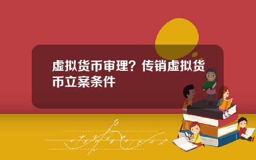 虚拟货币审理？传销虚拟货币立案条件