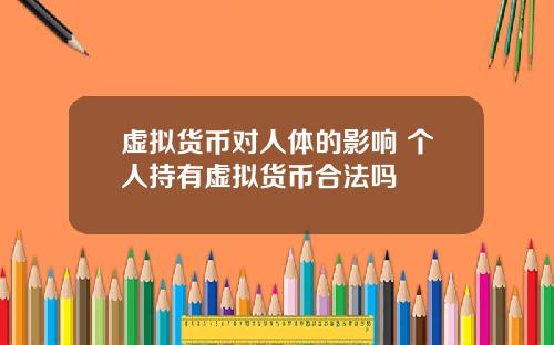 虚拟货币对人体的影响 个人持有虚拟货币合法吗