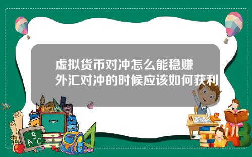 虚拟货币对冲怎么能稳赚 外汇对冲的时候应该如何获利