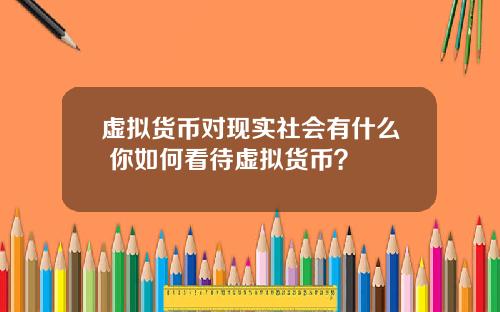 虚拟货币对现实社会有什么 你如何看待虚拟货币？