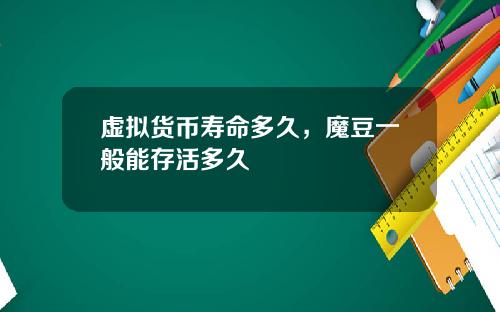 虚拟货币寿命多久，魔豆一般能存活多久
