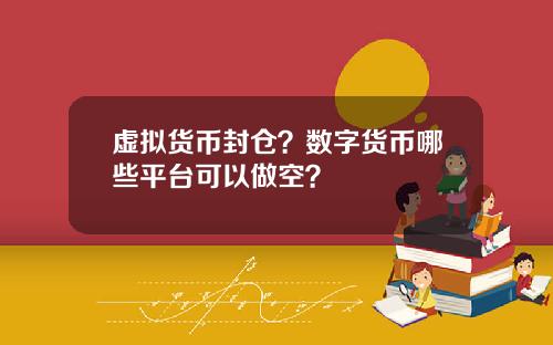 虚拟货币封仓？数字货币哪些平台可以做空？
