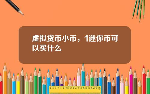 虚拟货币小币，1迷你币可以买什么