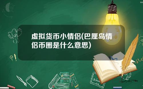 虚拟货币小情侣(巴厘岛情侣币圈是什么意思)