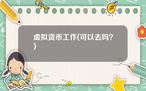 虚拟货币工作(可以去吗？)