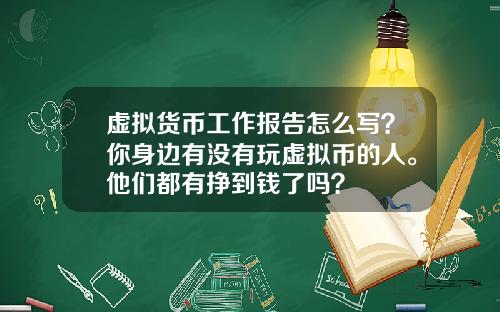 虚拟货币工作报告怎么写？你身边有没有玩虚拟币的人。他们都有挣到钱了吗？