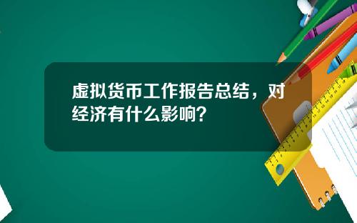 虚拟货币工作报告总结，对经济有什么影响？
