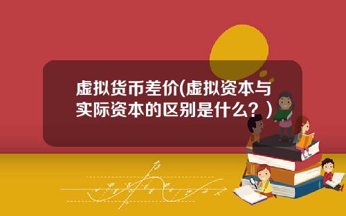 虚拟货币差价(虚拟资本与实际资本的区别是什么？)