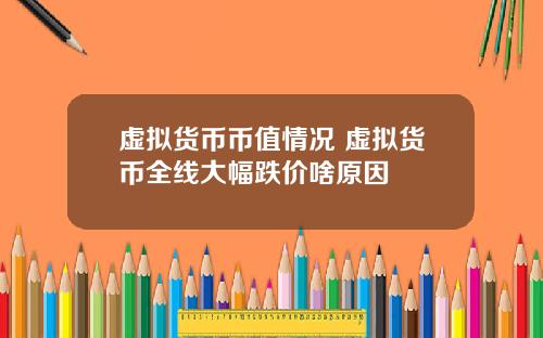 虚拟货币币值情况 虚拟货币全线大幅跌价啥原因