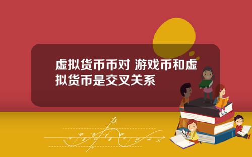 虚拟货币币对 游戏币和虚拟货币是交叉关系