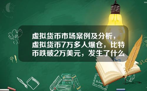 虚拟货币市场案例及分析，虚拟货币7万多人爆仓，比特币跌破2万美元，发生了什么？