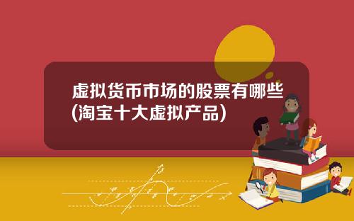 虚拟货币市场的股票有哪些(淘宝十大虚拟产品)