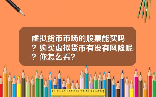 虚拟货币市场的股票能买吗？购买虚拟货币有没有风险呢？你怎么看？
