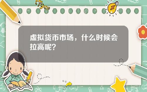 虚拟货币市场，什么时候会拉高呢？