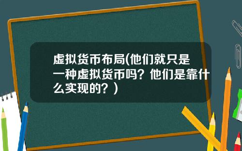 虚拟货币布局(他们就只是一种虚拟货币吗？他们是靠什么实现的？)