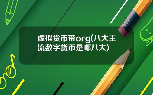 虚拟货币带org(八大主流数字货币是哪八大)