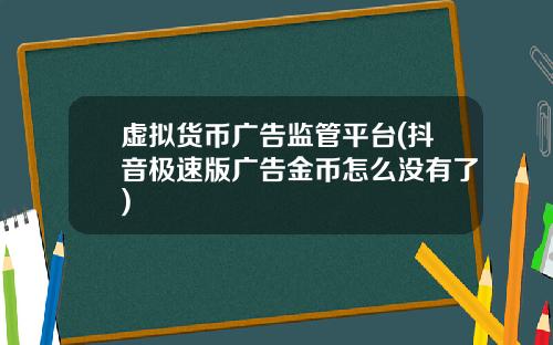 虚拟货币广告监管平台(抖音极速版广告金币怎么没有了)