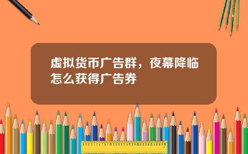 虚拟货币广告群，夜幕降临怎么获得广告券