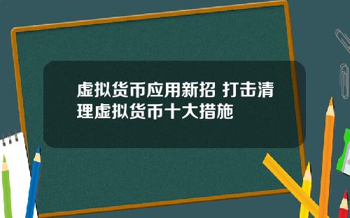 虚拟货币应用新招 打击清理虚拟货币十大措施