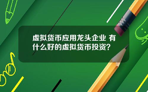 虚拟货币应用龙头企业 有什么好的虚拟货币投资？