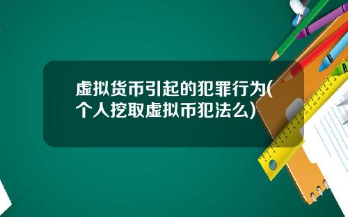 虚拟货币引起的犯罪行为(个人挖取虚拟币犯法么)