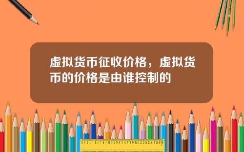 虚拟货币征收价格，虚拟货币的价格是由谁控制的