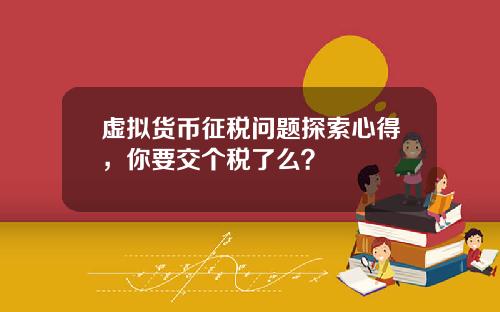 虚拟货币征税问题探索心得，你要交个税了么？