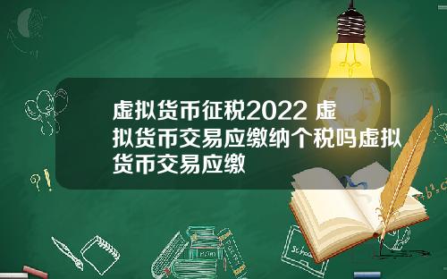 虚拟货币征税2022 虚拟货币交易应缴纳个税吗虚拟货币交易应缴