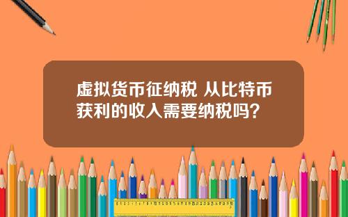 虚拟货币征纳税 从比特币获利的收入需要纳税吗？