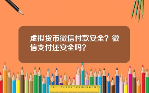 虚拟货币微信付款安全？微信支付还安全吗？