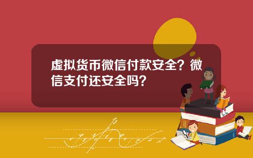 虚拟货币微信付款安全？微信支付还安全吗？