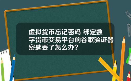 虚拟货币忘记密码 绑定数字货币交易平台的谷歌验证器密匙丢了怎么办？