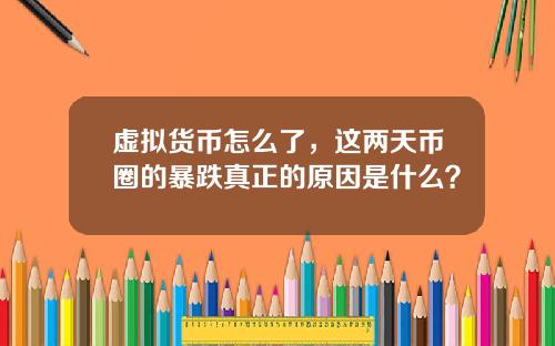 虚拟货币怎么了，这两天币圈的暴跌真正的原因是什么？